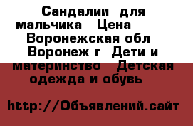 Сандалии  для мальчика › Цена ­ 500 - Воронежская обл., Воронеж г. Дети и материнство » Детская одежда и обувь   